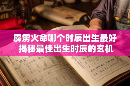 霹雳火命哪个时辰出生最好 揭秘最佳出生时辰的玄机