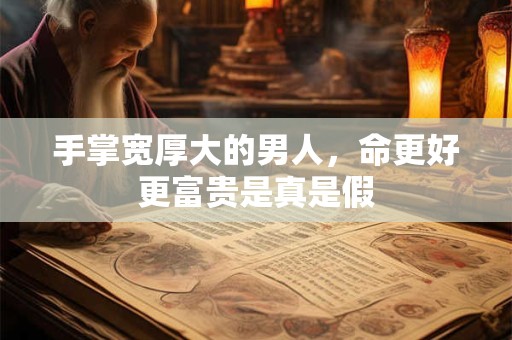 手掌宽厚大的男人，命更好更富贵是真是假