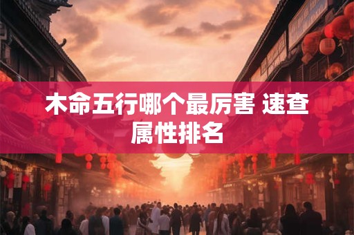 木命五行哪个最厉害 速查属性排名