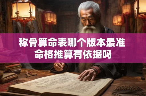 称骨算命表哪个版本最准 命格推算有依据吗