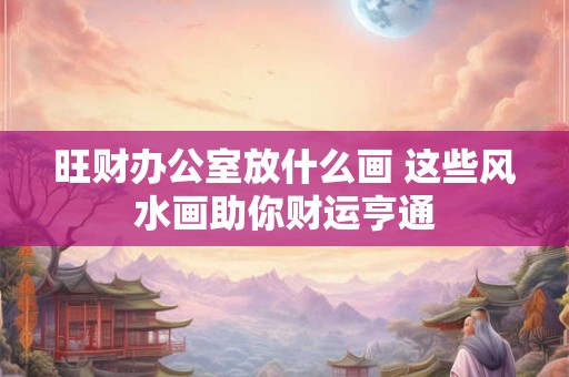 旺财办公室放什么画 这些风水画助你财运亨通