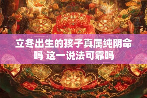 立冬出生的孩子真属纯阴命吗 这一说法可靠吗