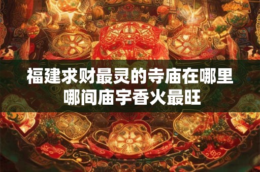 福建求财最灵的寺庙在哪里 哪间庙宇香火最旺
