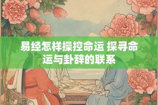 易经怎样操控命运 探寻命运与卦辞的联系