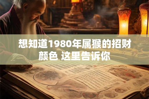 想知道1980年属猴的招财颜色 这里告诉你