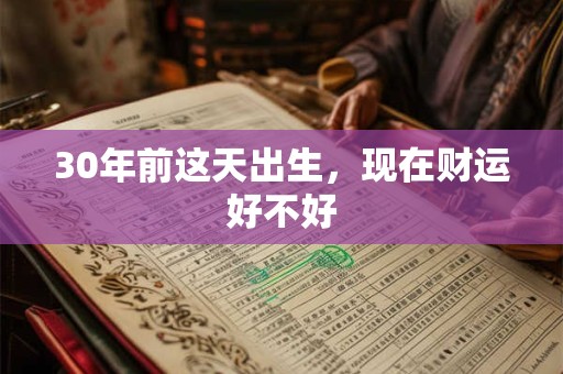 30年前这天出生，现在财运好不好