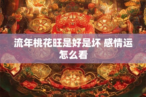 流年桃花旺是好是坏 感情运怎么看