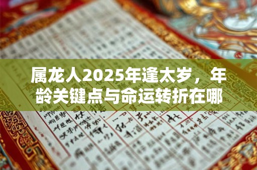 属龙人2025年逢太岁，年龄关键点与命运转折在哪