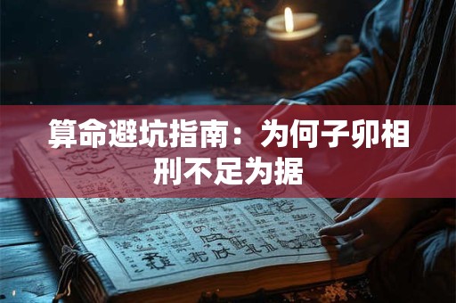 算命避坑指南：为何子卯相刑不足为据
