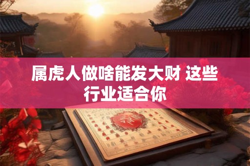 属虎人做啥能发大财 这些行业适合你