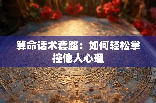 算命话术套路：如何轻松掌控他人心理