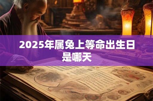 2025年属兔上等命出生日是哪天