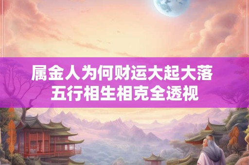 属金人为何财运大起大落 五行相生相克全透视