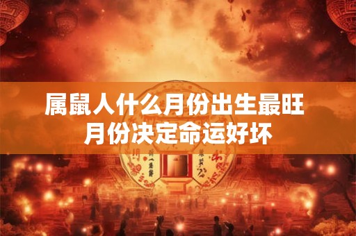 属鼠人什么月份出生最旺 月份决定命运好坏