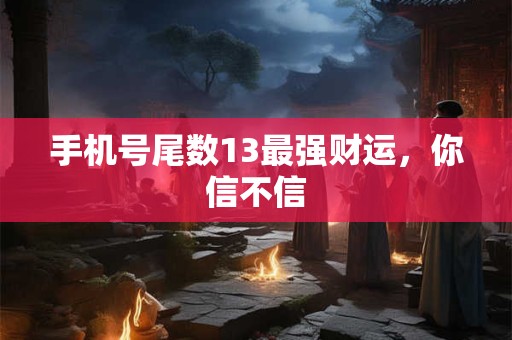 手机号尾数13最强财运，你信不信