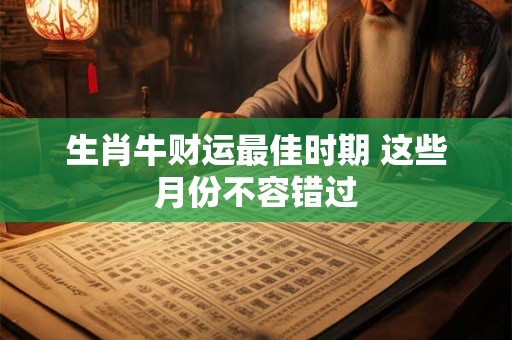 生肖牛财运最佳时期 这些月份不容错过