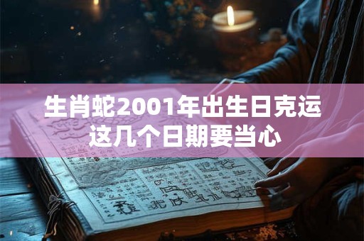 生肖蛇2001年出生日克运 这几个日期要当心
