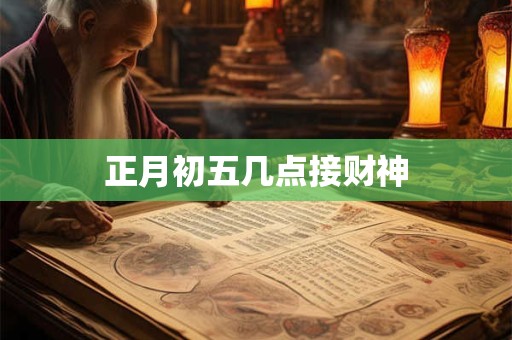 正月初五几点接财神