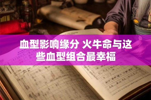 血型影响缘分 火牛命与这些血型组合最幸福