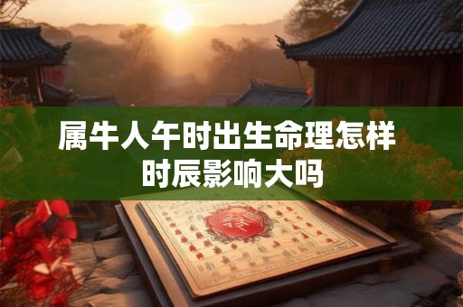 属牛人午时出生命理怎样 时辰影响大吗