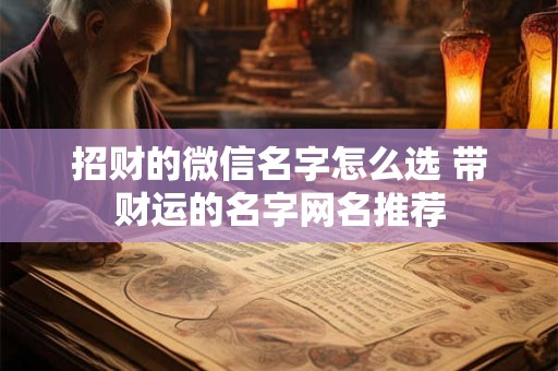 招财的微信名字怎么选 带财运的名字网名推荐