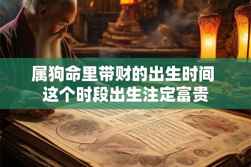属狗命里带财的出生时间 这个时段出生注定富贵