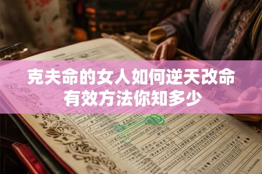 克夫命的女人如何逆天改命 有效方法你知多少