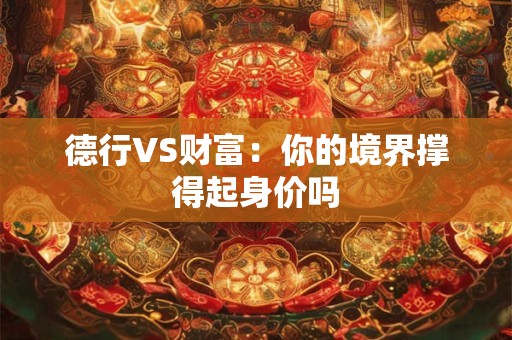 德行VS财富：你的境界撑得起身价吗