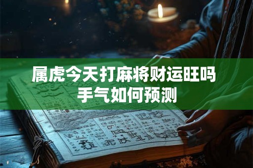 属虎今天打麻将财运旺吗 手气如何预测
