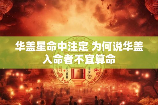 华盖星命中注定 为何说华盖入命者不宜算命
