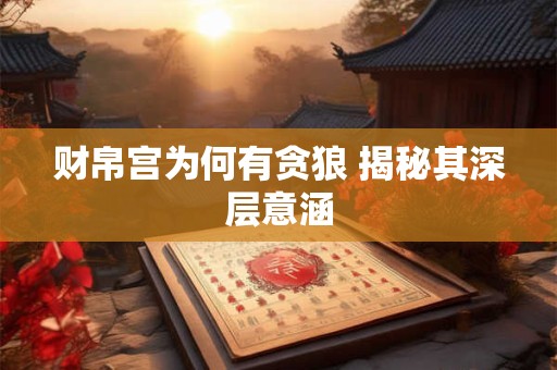 财帛宫为何有贪狼 揭秘其深层意涵