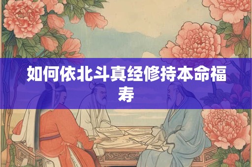 如何依北斗真经修持本命福寿
