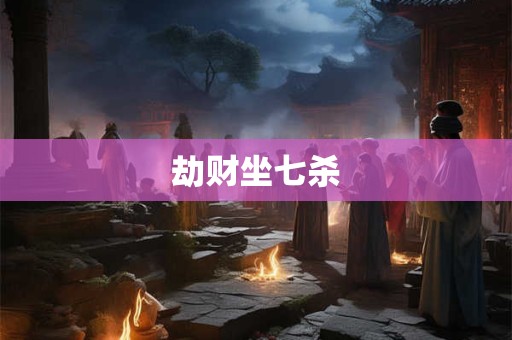 详细阅读:劫财坐七杀 劫财坐七杀