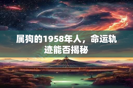 属狗的1958年人，命运轨迹能否揭秘