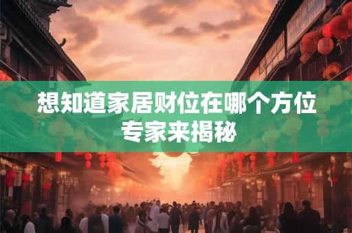 想知道家居财位在哪个方位 专家来揭秘
