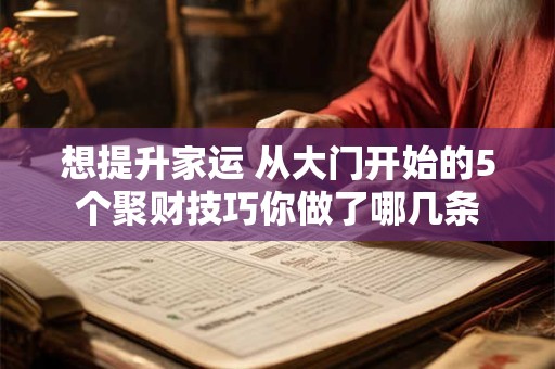 详细阅读:想提升家运 从大门开始的5个聚财技巧你做了哪几条 想提升家运 从大门开始的5个聚财技巧你做了哪几条