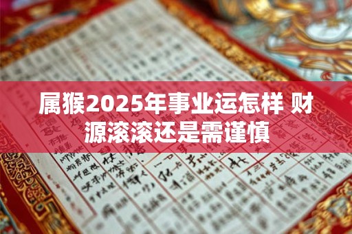 详细阅读:属猴2025年事业运怎样 财源滚滚还是需谨慎 属猴2025年事业运怎样 财源滚滚还是需谨慎