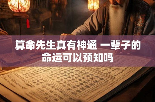 算命先生真有神通 一辈子的命运可以预知吗