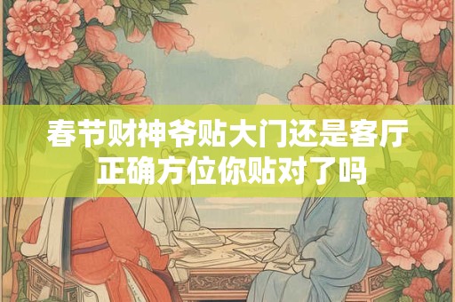春节财神爷贴大门还是客厅 正确方位你贴对了吗