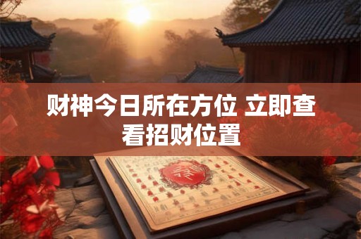 财神今日所在方位 立即查看招财位置
