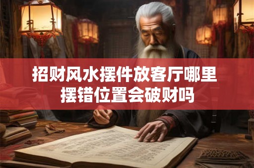 招财风水摆件放客厅哪里 摆错位置会破财吗
