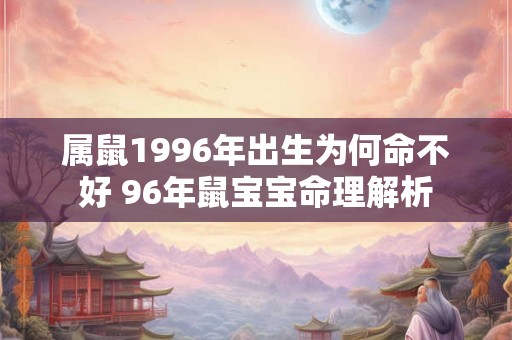 属鼠1996年出生为何命不好 96年鼠宝宝命理解析