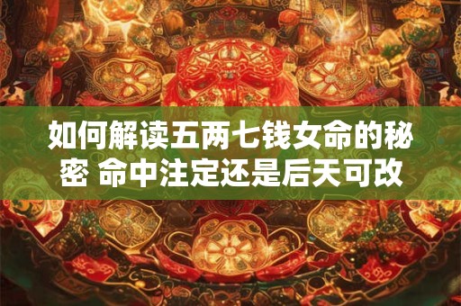 如何解读五两七钱女命的秘密 命中注定还是后天可改