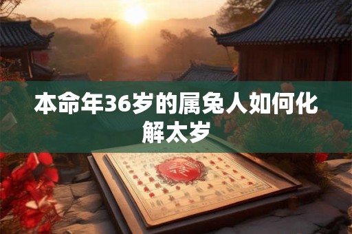 本命年36岁的属兔人如何化解太岁