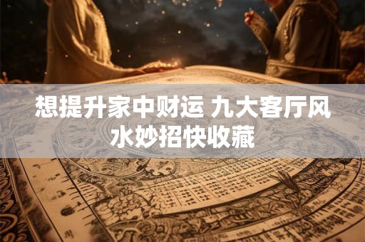 想提升家中财运 九大客厅风水妙招快收藏