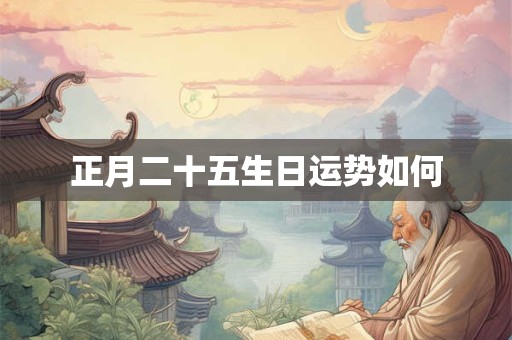 正月二十五生日运势如何
