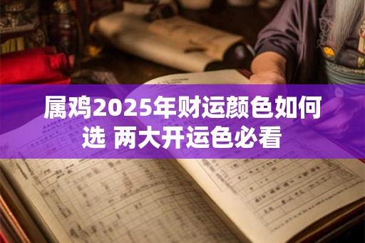 属鸡2025年财运颜色如何选 两大开运色必看