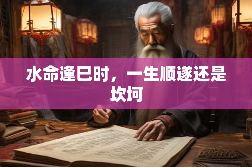 水命逢巳时，一生顺遂还是坎坷