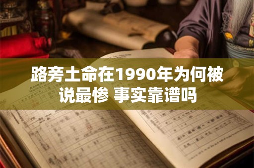 路旁土命在1990年为何被说最惨 事实靠谱吗