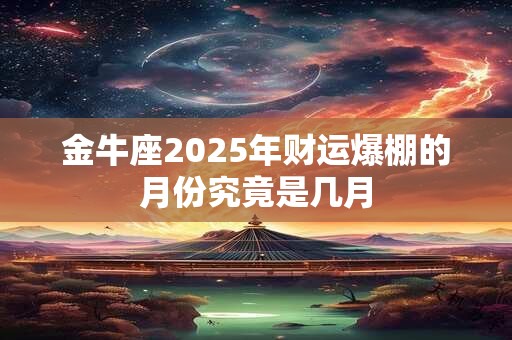 金牛座2025年财运爆棚的月份究竟是几月
